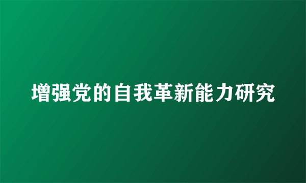 增强党的自我革新能力研究