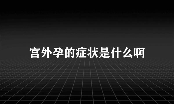 宫外孕的症状是什么啊
