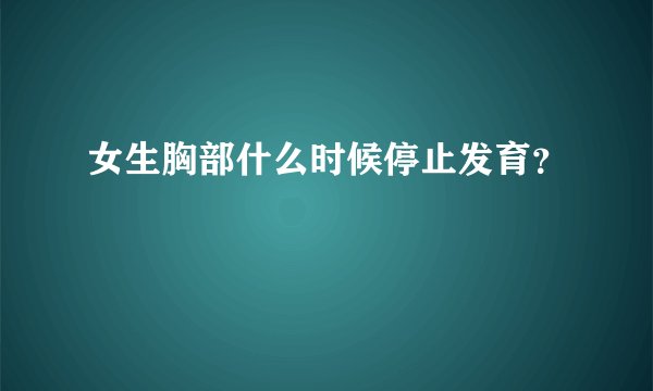 女生胸部什么时候停止发育？