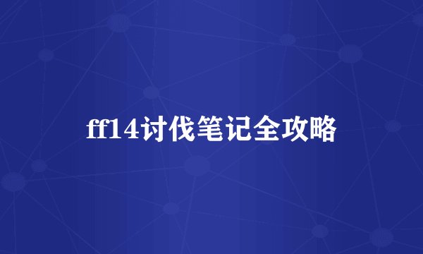 ff14讨伐笔记全攻略