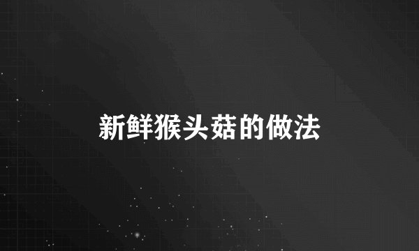 新鲜猴头菇的做法