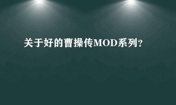 关于好的曹操传MOD系列?