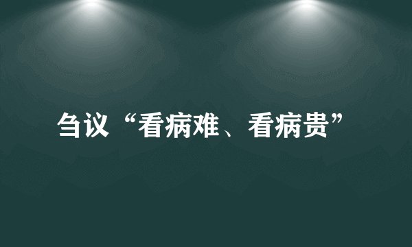 刍议“看病难、看病贵”