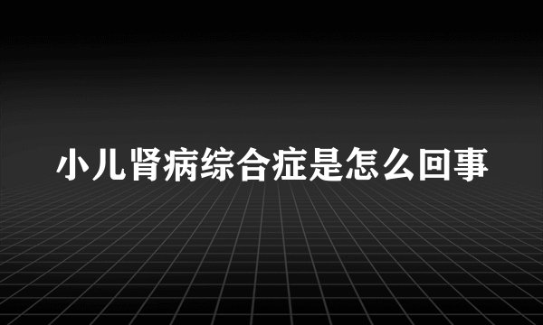 小儿肾病综合症是怎么回事