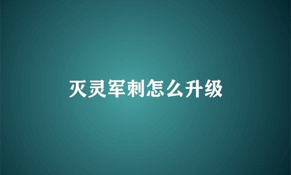 灭灵军刺怎么升级