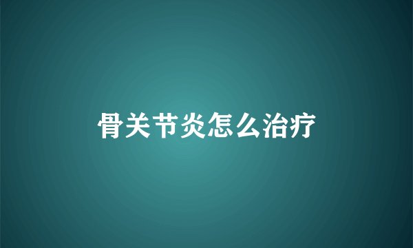 骨关节炎怎么治疗