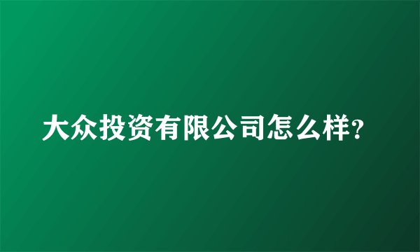 大众投资有限公司怎么样？