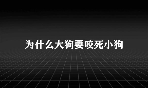 为什么大狗要咬死小狗