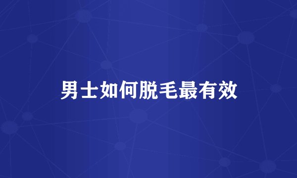 男士如何脱毛最有效