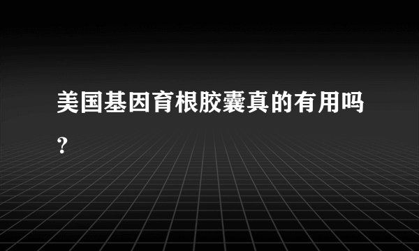 美国基因育根胶囊真的有用吗？