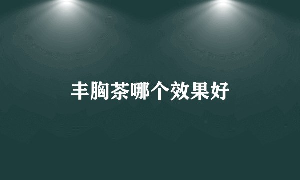 丰胸茶哪个效果好