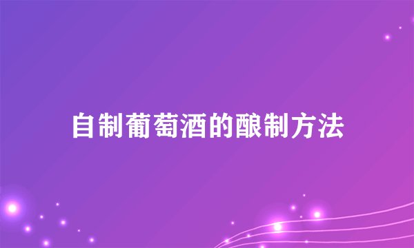 自制葡萄酒的酿制方法