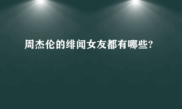 周杰伦的绯闻女友都有哪些?