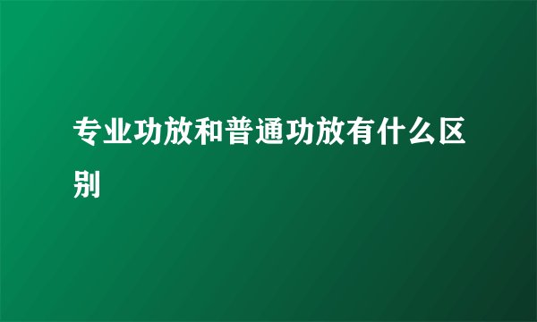专业功放和普通功放有什么区别