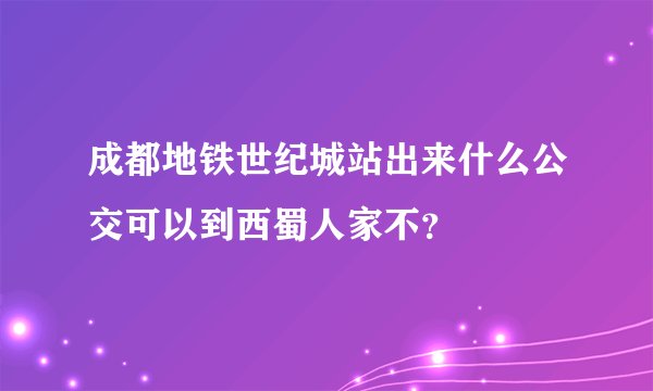 成都地铁世纪城站出来什么公交可以到西蜀人家不?