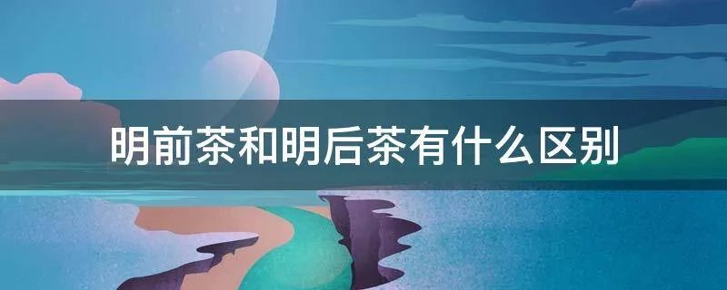 明前茶和明后茶有什么区别