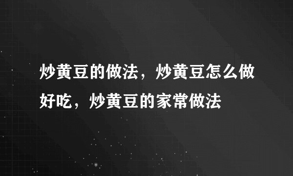 炒黄豆的做法，炒黄豆怎么做好吃，炒黄豆的家常做法