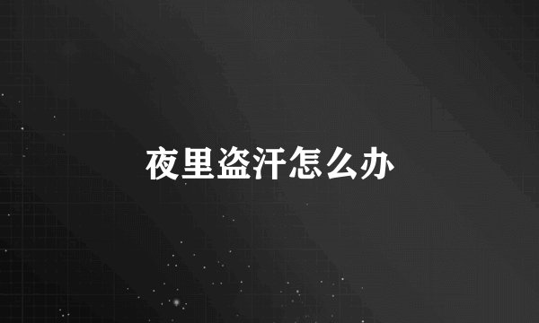 夜里盗汗怎么办