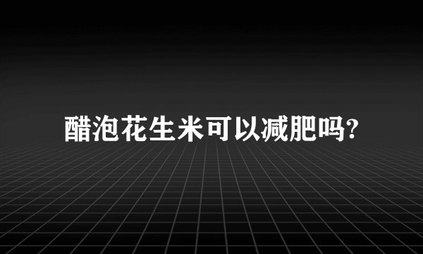 醋泡花生米可以减肥吗?