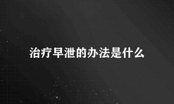 治疗早泄的办法是什么