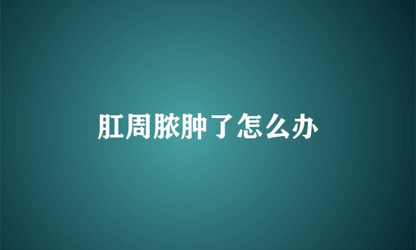 肛周脓肿了怎么办