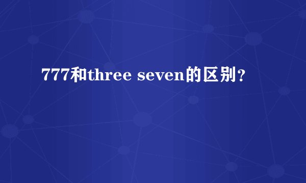 777和three seven的区别?