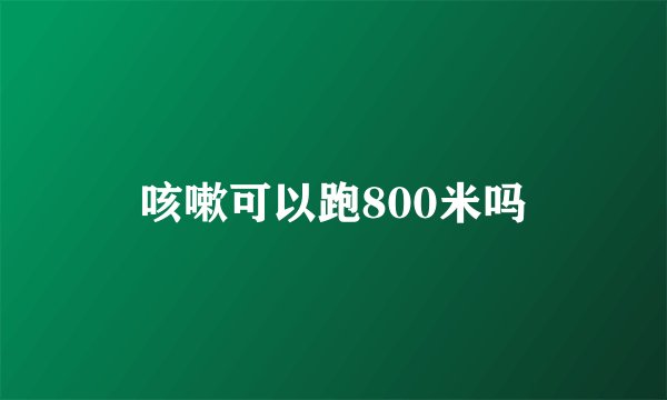 咳嗽可以跑800米吗