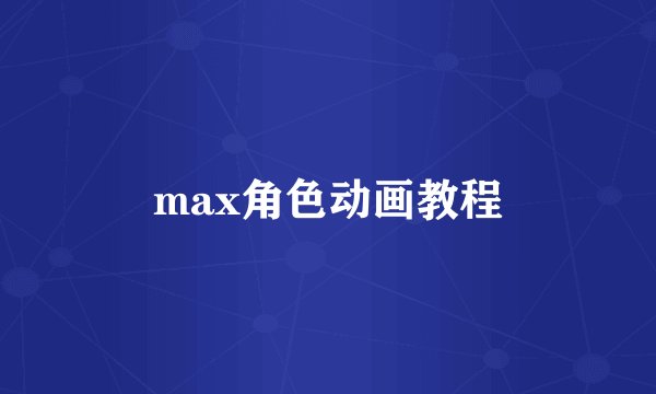 max角色动画教程