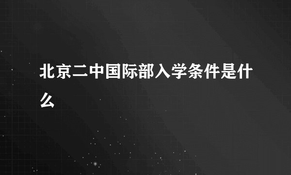 北京二中国际部入学条件是什么