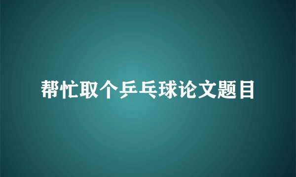 帮忙取个乒乓球论文题目