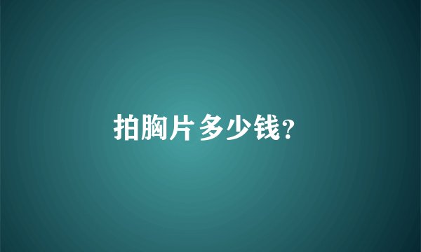 拍胸片多少钱？