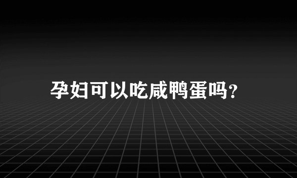 孕妇可以吃咸鸭蛋吗？