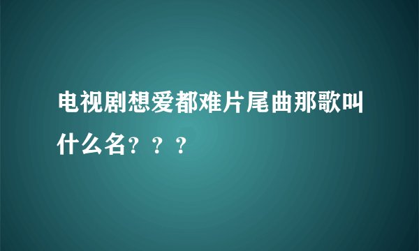 电视剧想爱都难片尾曲那歌叫什么名？？？