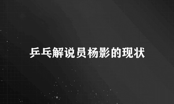 乒乓解说员杨影的现状