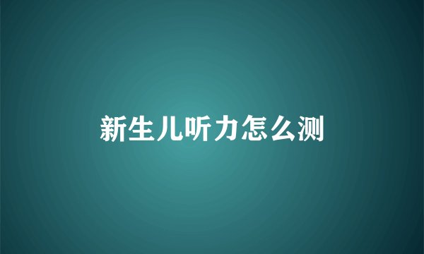 新生儿听力怎么测