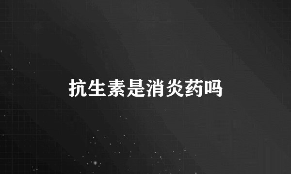抗生素是消炎药吗