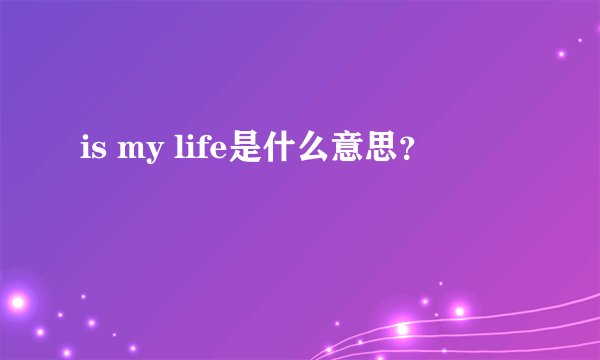 is my life是什么意思？
