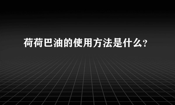 荷荷巴油的使用方法是什么？
