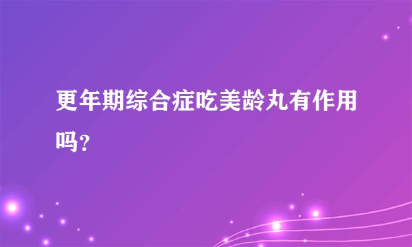 更年期综合症吃美龄丸有作用吗？