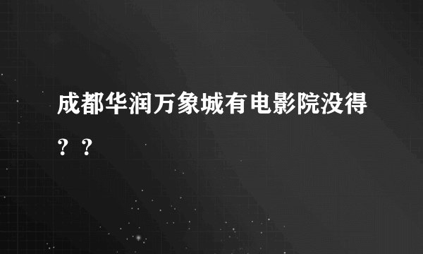 成都华润万象城有电影院没得？？