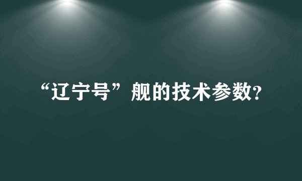 “辽宁号”舰的技术参数?