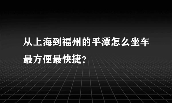 从上海到福州的平潭怎么坐车最方便最快捷？