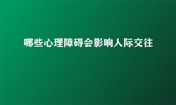 哪些心理障碍会影响人际交往