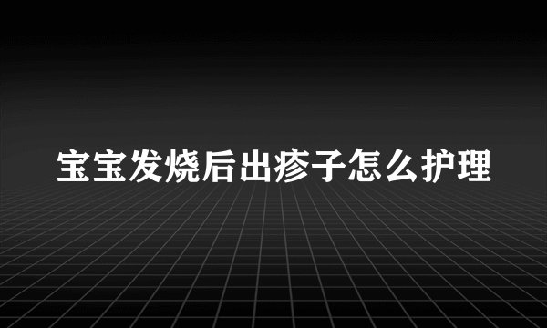 宝宝发烧后出疹子怎么护理