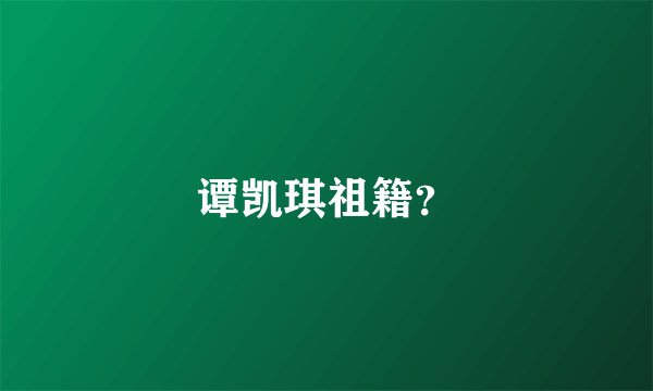谭凯琪祖籍?