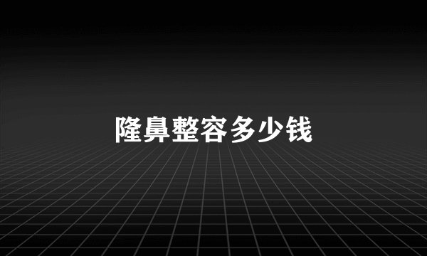 隆鼻整容多少钱