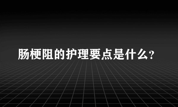 肠梗阻的护理要点是什么？