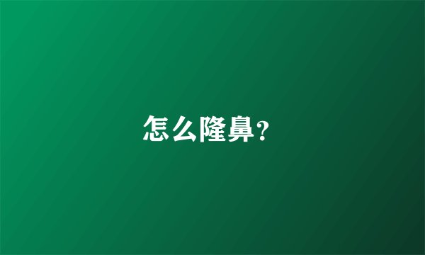 怎么隆鼻？