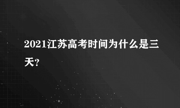 2021江苏高考时间为什么是三天？