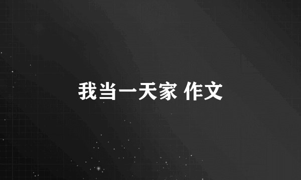 我当一天家 作文
